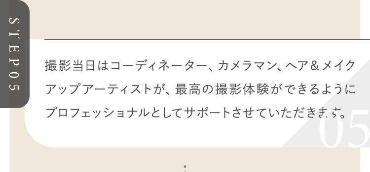 最高の撮影体験ができるようにプロフェッショナルとしてサポートさせていただきます。