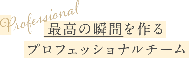 最高の瞬間を作るプロフェッショナルチーム