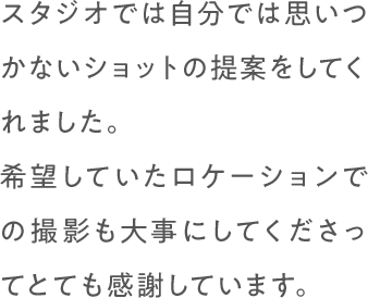 スタジオでは自分では思いつかないショットの提案をしてくれました。