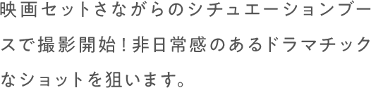 映画セットさながらのシチュエーションブースで撮影開始！非日常感のあるドラマチックなショットを狙います。