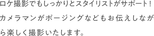 ロケ撮影でもしっかりとスタイリストがサポート！カメラマンがポージングなどもお伝えしながら楽しく撮影いたします。