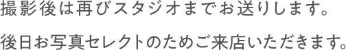 撮影後は再びスタジオまでお送りします。後日お写真セレクトのためご来店いただきます。